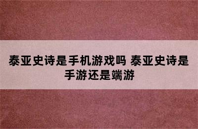 泰亚史诗是手机游戏吗 泰亚史诗是手游还是端游